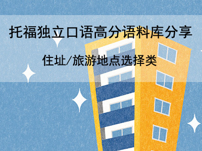 托福独立口语高分语料库分享 关于住址/旅游地点选择