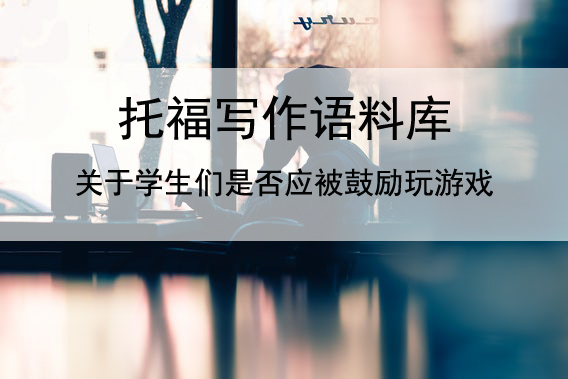 托福写作语料库 关于学生们是否应被鼓励玩游戏