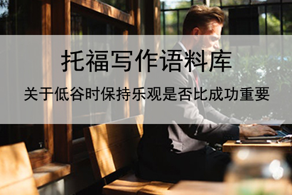 托福写作语料库 关于低谷时保持乐观是否比成功重要