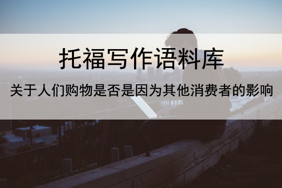 托福写作语料库 关于人们购物是否是因为其他消费者的影响