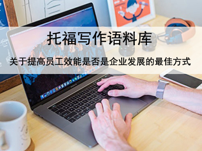 托福写作语料库 关于提高员工效能是否是企业发展的最佳方式