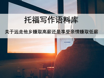 托福写作语料库 关于远走他乡赚取高薪还是享受亲情赚取低薪