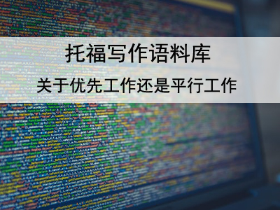 托福写作语料库 关于优先工作还是平行工作