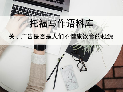 托福写作语料库 关于广告是否是人们不健康饮食的根源