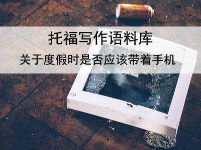 托福写作语料库 关于度假时是否应该带着手机