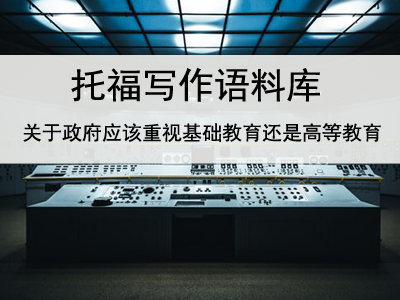 托福写作语料库 关于政府应该重视基础教育还是高等教育