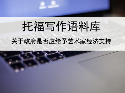 托福写作语料库 关于政府是否应给予艺术家经济支持
