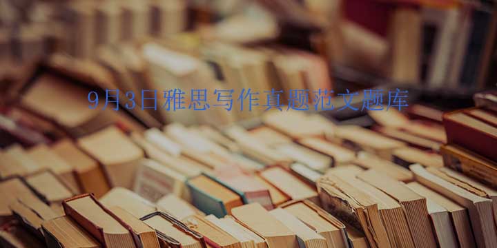 9月3日雅思写作真题范文题库